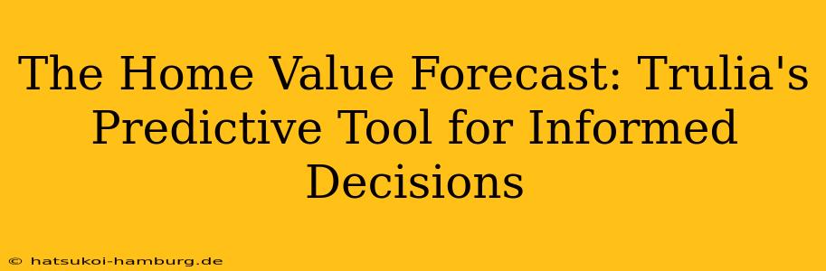 The Home Value Forecast: Trulia's Predictive Tool for Informed Decisions