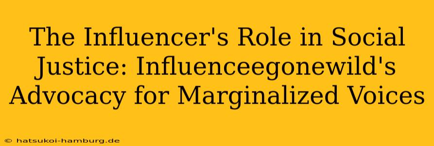 The Influencer's Role in Social Justice: Influenceegonewild's Advocacy for Marginalized Voices