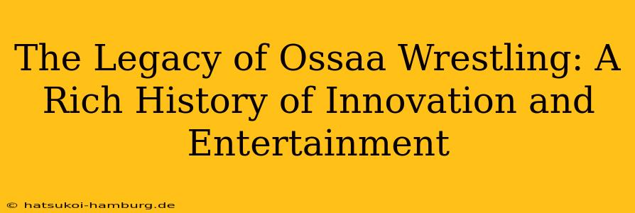 The Legacy of Ossaa Wrestling: A Rich History of Innovation and Entertainment