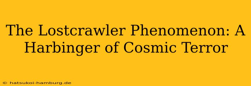 The Lostcrawler Phenomenon: A Harbinger of Cosmic Terror