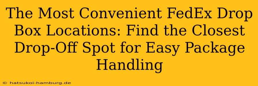 The Most Convenient FedEx Drop Box Locations: Find the Closest Drop-Off Spot for Easy Package Handling