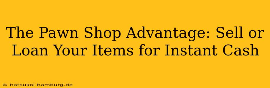 The Pawn Shop Advantage: Sell or Loan Your Items for Instant Cash