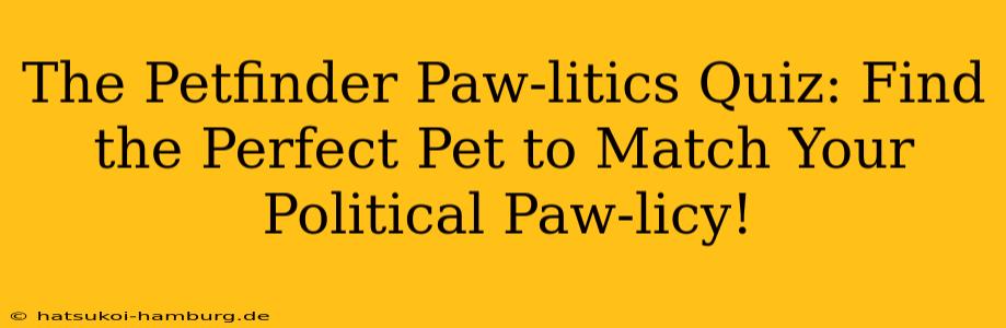 The Petfinder Paw-litics Quiz: Find the Perfect Pet to Match Your Political Paw-licy!