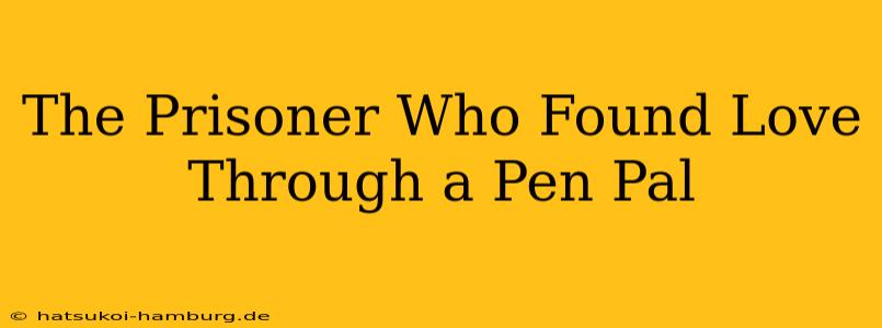 The Prisoner Who Found Love Through a Pen Pal