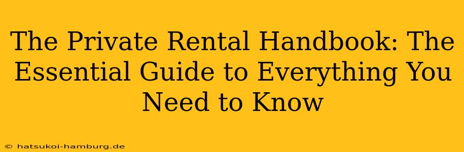The Private Rental Handbook: The Essential Guide to Everything You Need to Know
