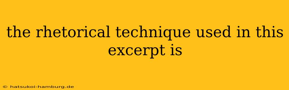the rhetorical technique used in this excerpt is
