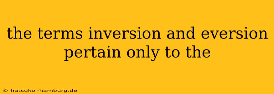 the terms inversion and eversion pertain only to the
