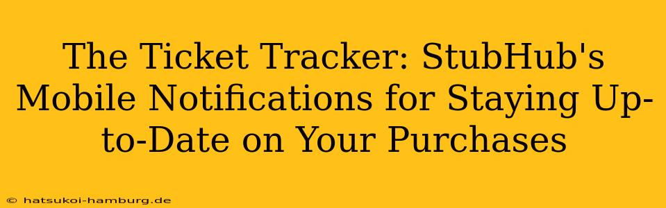 The Ticket Tracker: StubHub's Mobile Notifications for Staying Up-to-Date on Your Purchases
