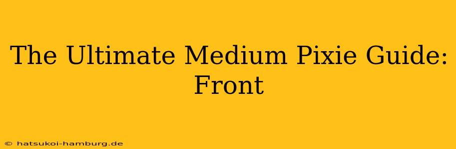 The Ultimate Medium Pixie Guide: Front
