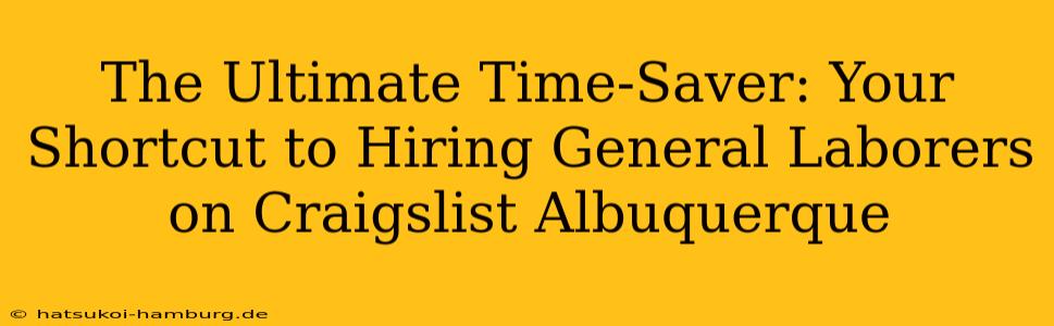 The Ultimate Time-Saver: Your Shortcut to Hiring General Laborers on Craigslist Albuquerque