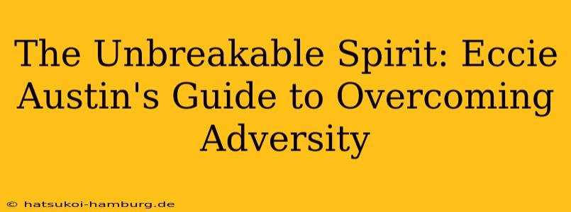 The Unbreakable Spirit: Eccie Austin's Guide to Overcoming Adversity