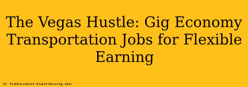 The Vegas Hustle: Gig Economy Transportation Jobs for Flexible Earning