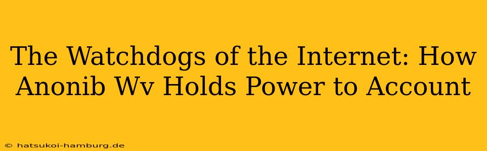 The Watchdogs of the Internet: How Anonib Wv Holds Power to Account