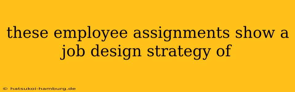 these employee assignments show a job design strategy of
