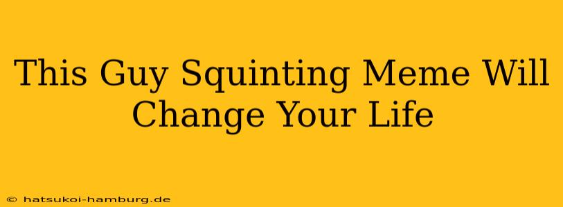 This Guy Squinting Meme Will Change Your Life