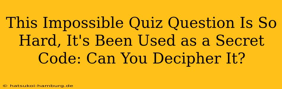 This Impossible Quiz Question Is So Hard, It's Been Used as a Secret Code: Can You Decipher It?