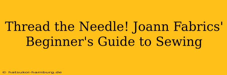 Thread the Needle! Joann Fabrics' Beginner's Guide to Sewing