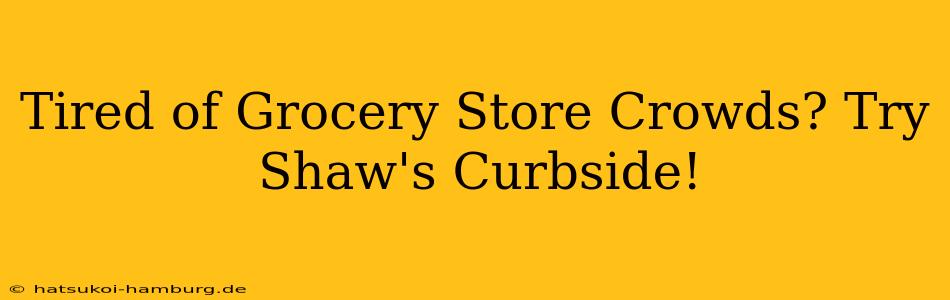 Tired of Grocery Store Crowds? Try Shaw's Curbside!