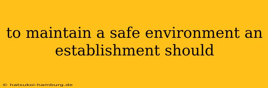 to maintain a safe environment an establishment should