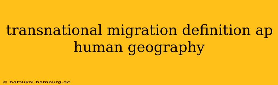 transnational migration definition ap human geography