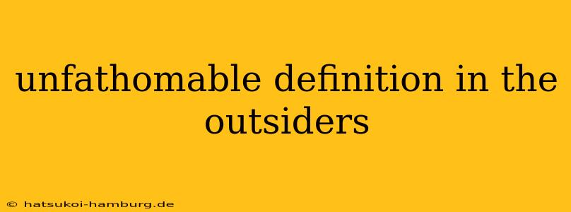 unfathomable definition in the outsiders