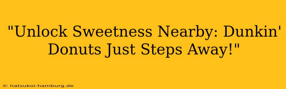"Unlock Sweetness Nearby: Dunkin' Donuts Just Steps Away!"