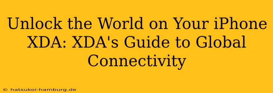 Unlock the World on Your iPhone XDA: XDA's Guide to Global Connectivity