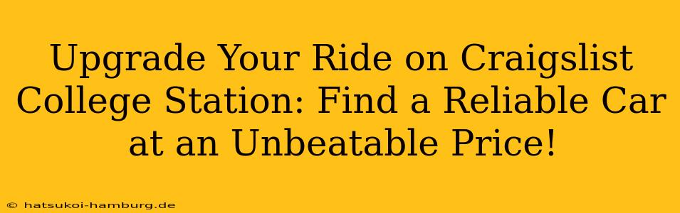 Upgrade Your Ride on Craigslist College Station: Find a Reliable Car at an Unbeatable Price!