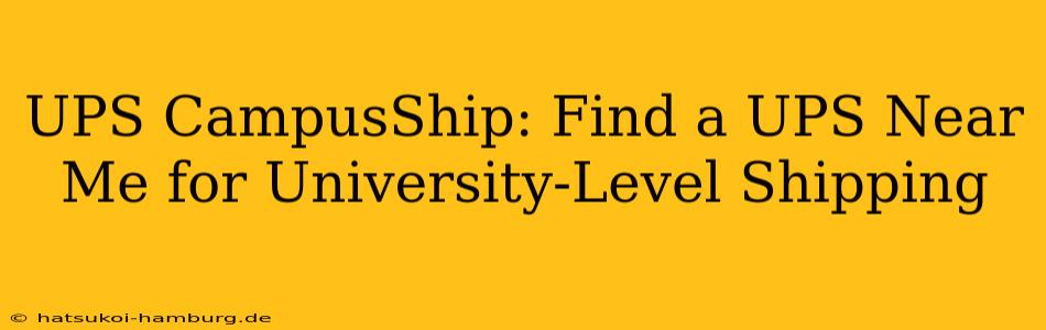 UPS CampusShip: Find a UPS Near Me for University-Level Shipping