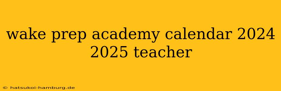 wake prep academy calendar 2024 2025 teacher