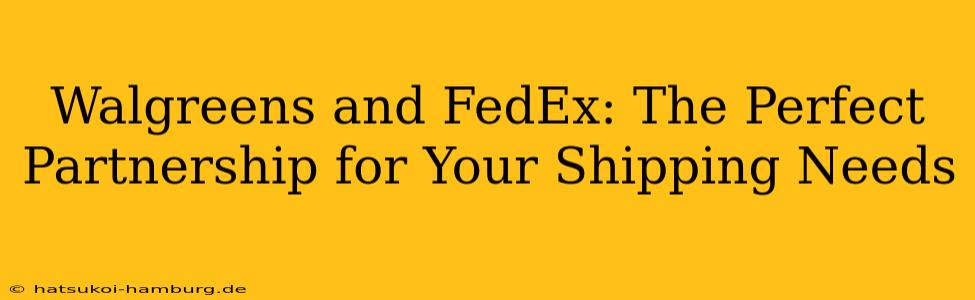 Walgreens and FedEx: The Perfect Partnership for Your Shipping Needs