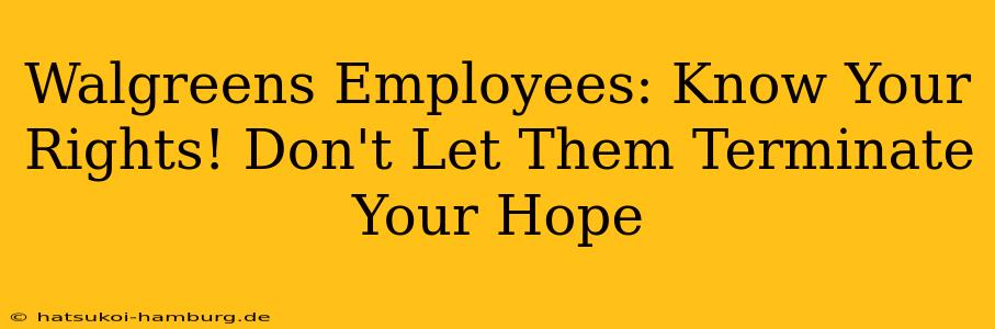 Walgreens Employees: Know Your Rights! Don't Let Them Terminate Your Hope