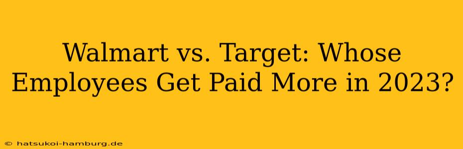 Walmart vs. Target: Whose Employees Get Paid More in 2023?