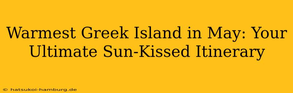 Warmest Greek Island in May: Your Ultimate Sun-Kissed Itinerary