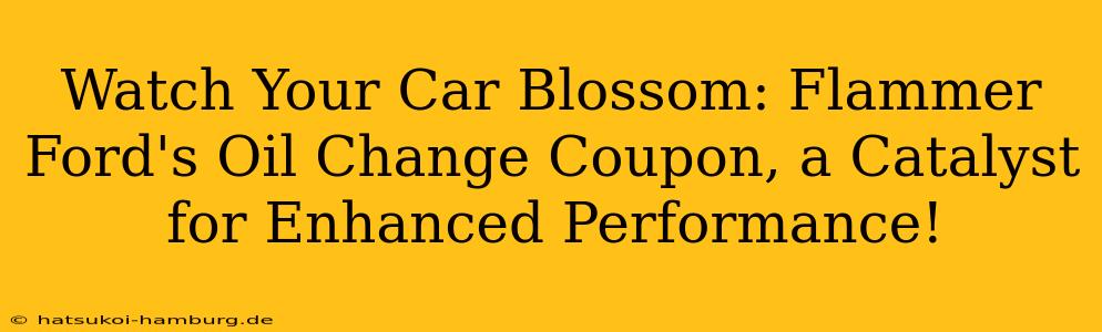 Watch Your Car Blossom: Flammer Ford's Oil Change Coupon, a Catalyst for Enhanced Performance!