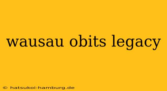 wausau obits legacy
