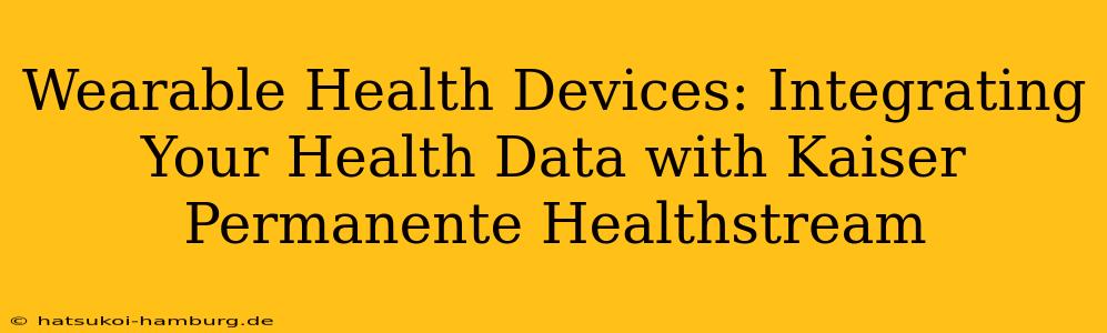 Wearable Health Devices: Integrating Your Health Data with Kaiser Permanente Healthstream