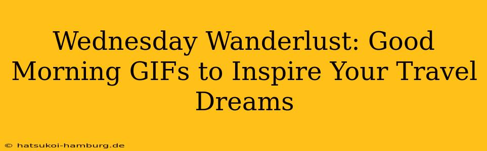 Wednesday Wanderlust: Good Morning GIFs to Inspire Your Travel Dreams