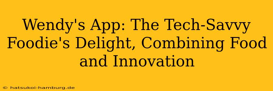 Wendy's App: The Tech-Savvy Foodie's Delight, Combining Food and Innovation