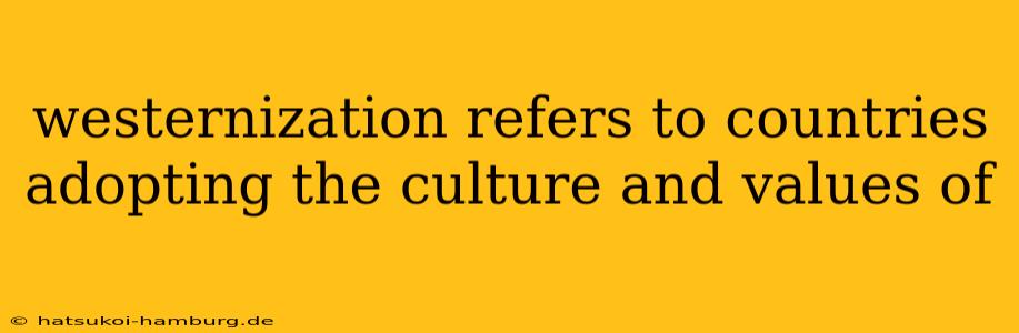 westernization refers to countries adopting the culture and values of