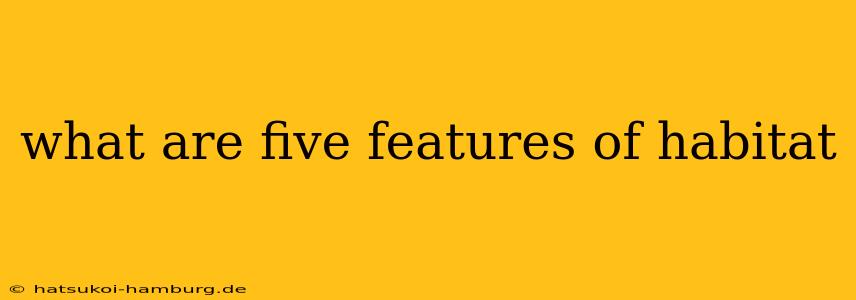what are five features of habitat