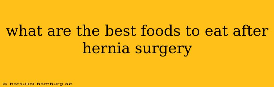what are the best foods to eat after hernia surgery