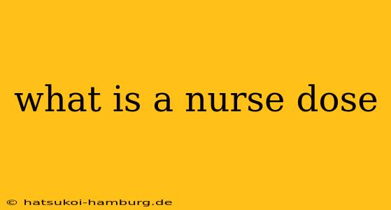 what is a nurse dose