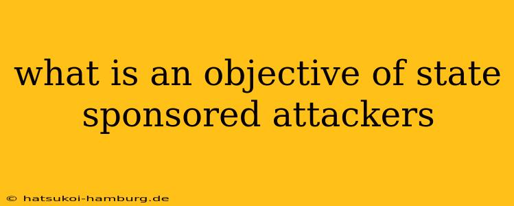 what is an objective of state sponsored attackers