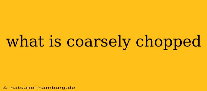 what is coarsely chopped