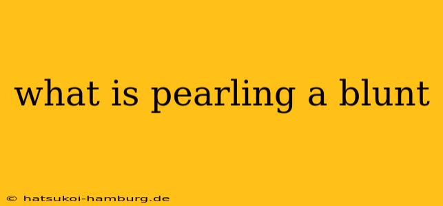 what is pearling a blunt