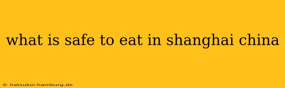 what is safe to eat in shanghai china
