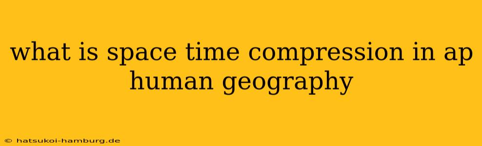 what is space time compression in ap human geography