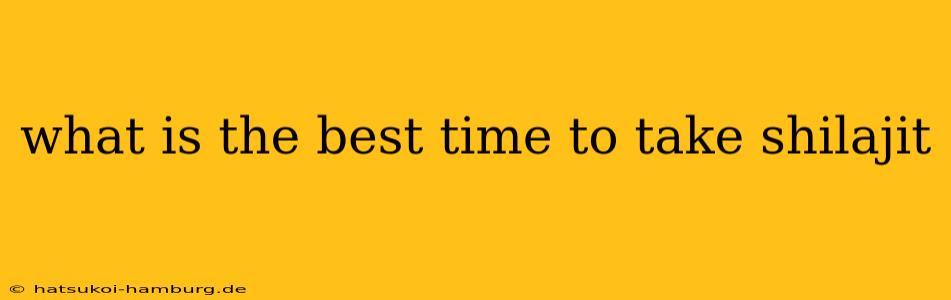 what is the best time to take shilajit
