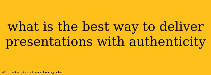 what is the best way to deliver presentations with authenticity